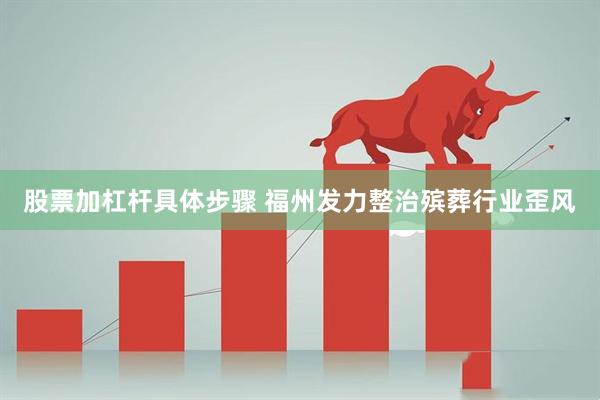 股票加杠杆具体步骤 福州发力整治殡葬行业歪风
