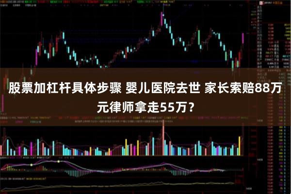 股票加杠杆具体步骤 婴儿医院去世 家长索赔88万元律师拿走55万？
