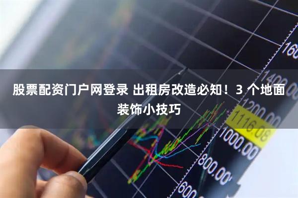 股票配资门户网登录 出租房改造必知！3 个地面装饰小技巧