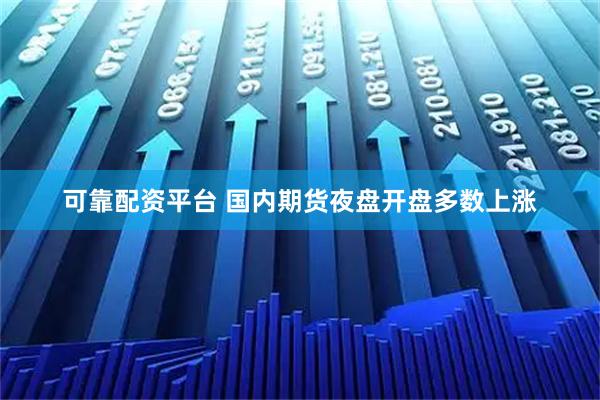 可靠配资平台 国内期货夜盘开盘多数上涨