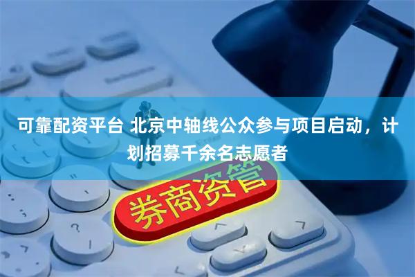 可靠配资平台 北京中轴线公众参与项目启动，计划招募千余名志愿者