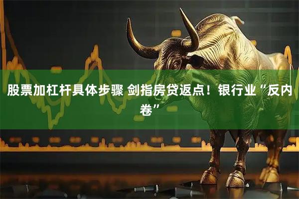 股票加杠杆具体步骤 剑指房贷返点！银行业“反内卷”
