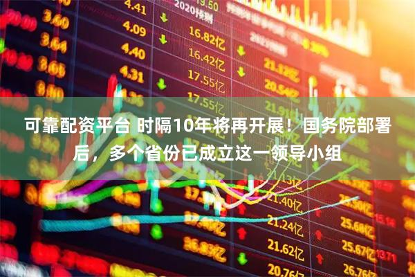 可靠配资平台 时隔10年将再开展！国务院部署后，多个省份已成立这一领导小组