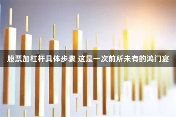 股票加杠杆具体步骤 这是一次前所未有的鸿门宴