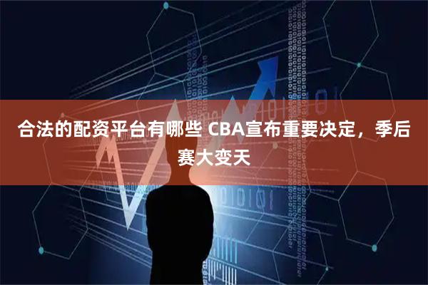 合法的配资平台有哪些 CBA宣布重要决定，季后赛大变天