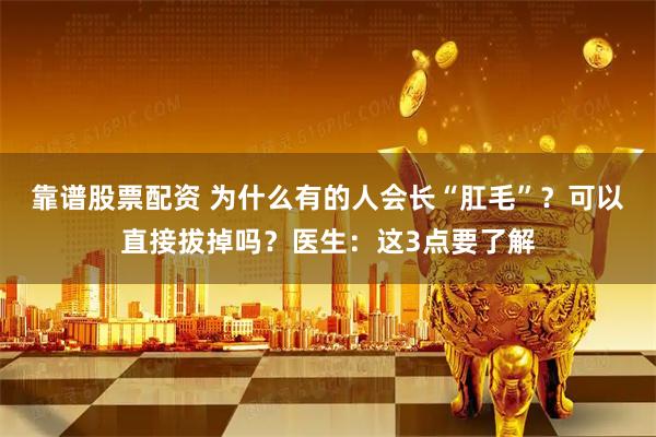 靠谱股票配资 为什么有的人会长“肛毛”？可以直接拔掉吗？医生：这3点要了解